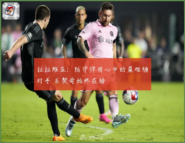 拉拉维亚：防守悍将心中的最难缠对手 东契奇始终在榜