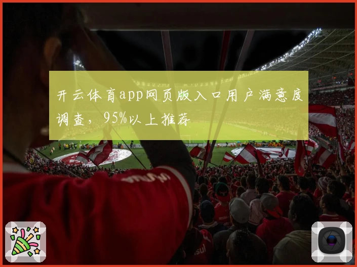 开云体育app网页版入口用户满意度调查，95%以上推荐
