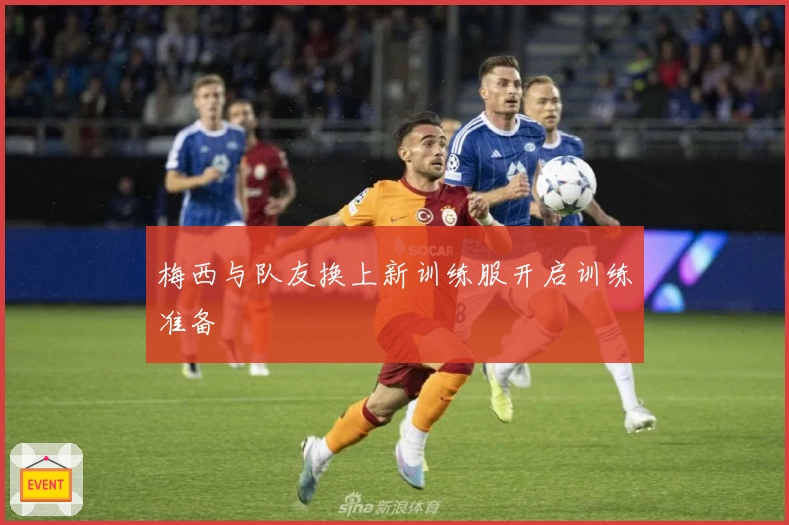 梅西与队友换上新训练服开启训练准备