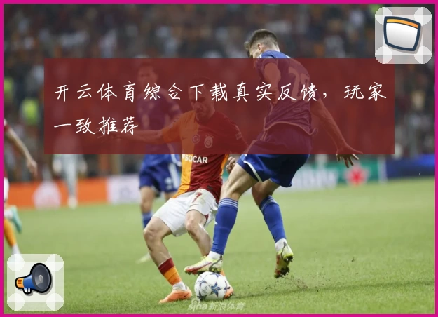 开云体育综合下载真实反馈，玩家一致推荐