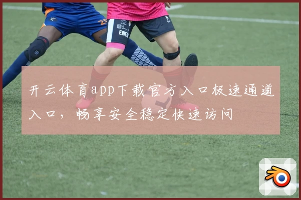 开云体育app下载官方入口极速通道入口，畅享安全稳定快速访问