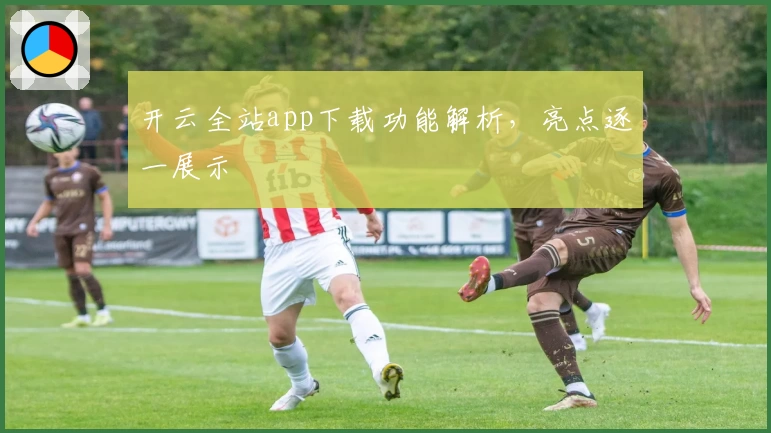 开云全站app下载功能解析，亮点逐一展示