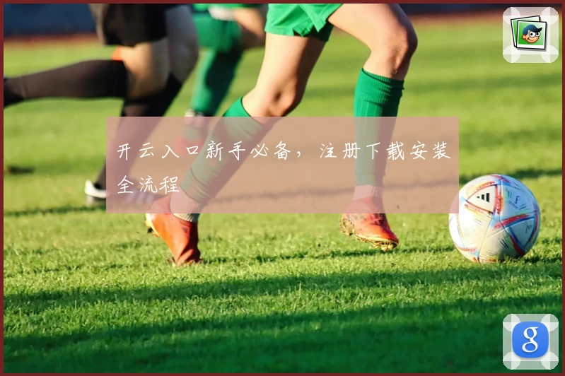 开云入口新手必备，注册下载安装全流程