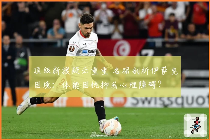 顶级新援疑云重重 名宿剖析伊萨克困境：体能困扰抑或心理障碍？