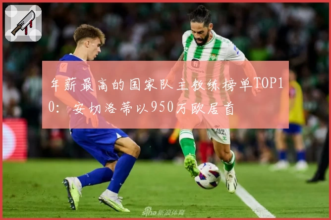 年薪最高的国家队主教练榜单TOP10：安切洛蒂以950万欧居首