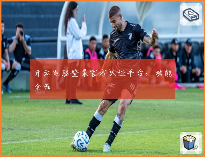 开云电脑登录官方认证平台，功能全面
