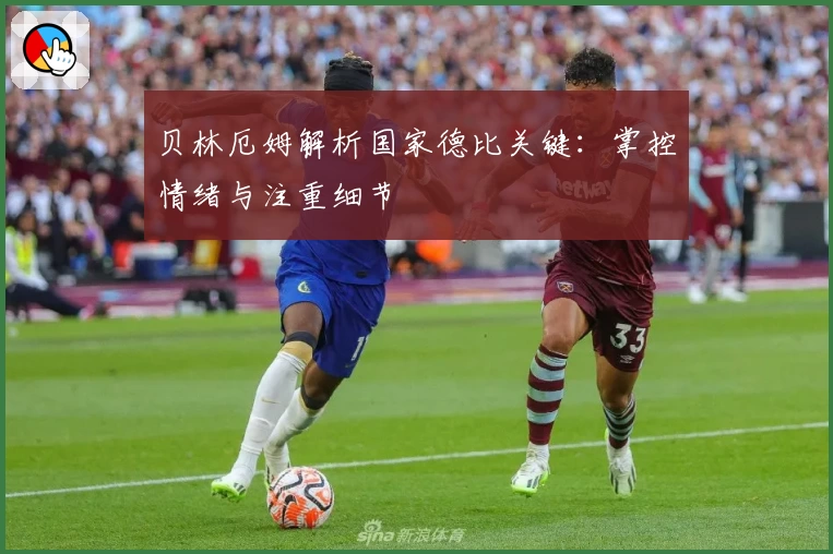 贝林厄姆解析国家德比关键：掌控情绪与注重细节