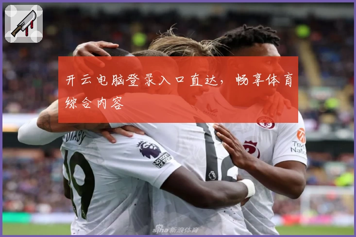 开云电脑登录入口直达，畅享体育综合内容