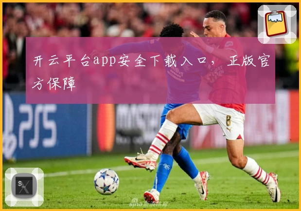 开云平台app安全下载入口，正版官方保障