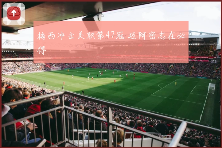 梅西冲击美职第47冠 迈阿密志在必得