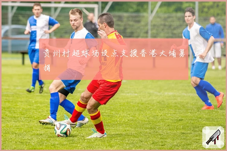 贵州村超球场设点支援香港大埔募捐
