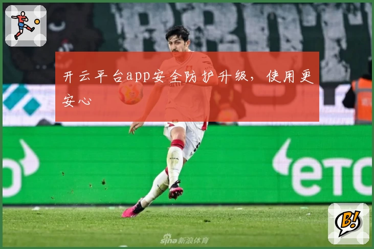 开云平台app安全防护升级，使用更安心