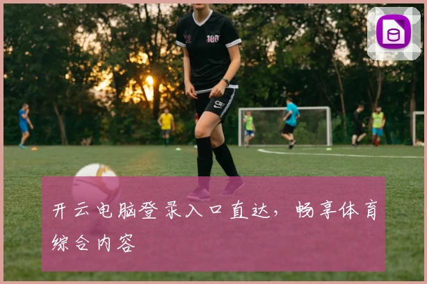 开云电脑登录入口直达，畅享体育综合内容