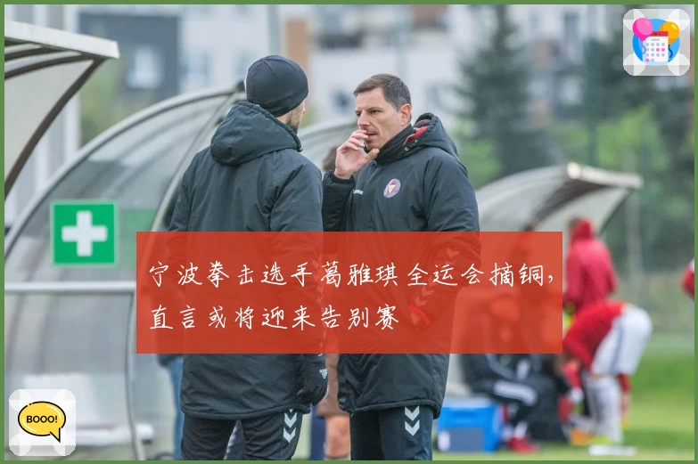 宁波拳击选手葛雅琪全运会摘铜，直言或将迎来告别赛