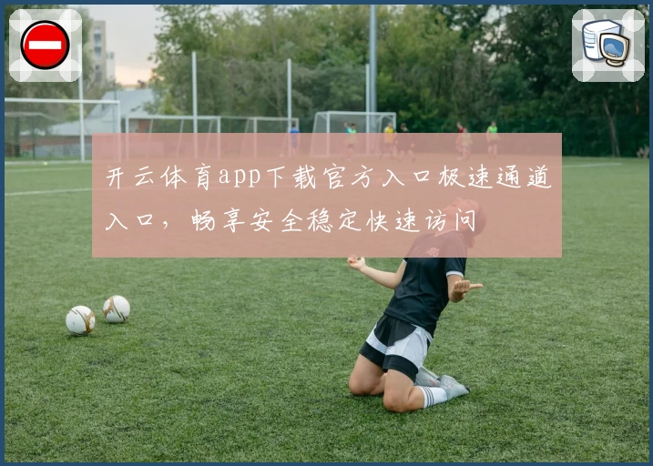 开云体育app下载官方入口极速通道入口，畅享安全稳定快速访问