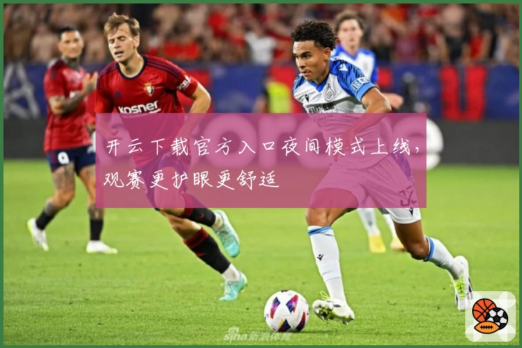 开云下载官方入口夜间模式上线，观赛更护眼更舒适