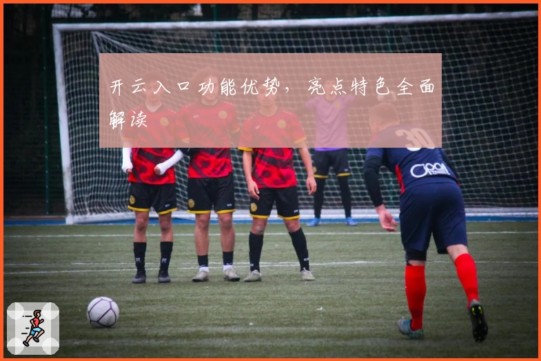 开云入口功能优势，亮点特色全面解读