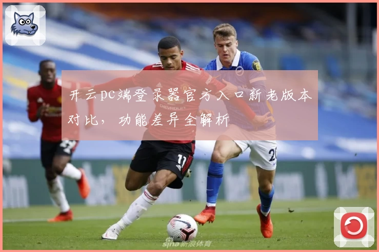 开云pc端登录器官方入口新老版本对比，功能差异全解析