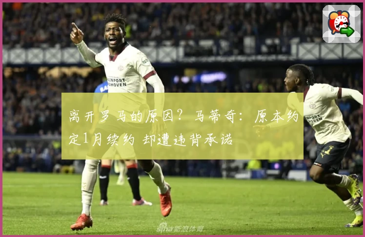 离开罗马的原因？马蒂奇：原本约定1月续约 却遭违背承诺