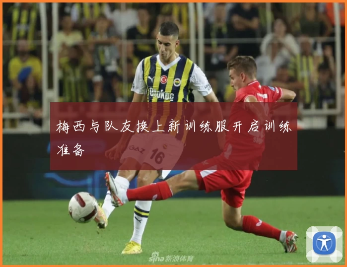 梅西与队友换上新训练服开启训练准备