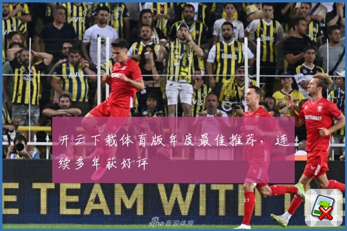 开云下载体育版年度最佳推荐，连续多年获好评