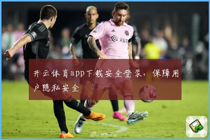 开云体育app下载安全登录，保障用户隐私安全
