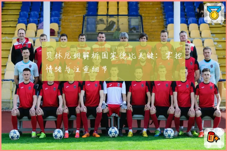 贝林厄姆解析国家德比关键：掌控情绪与注重细节