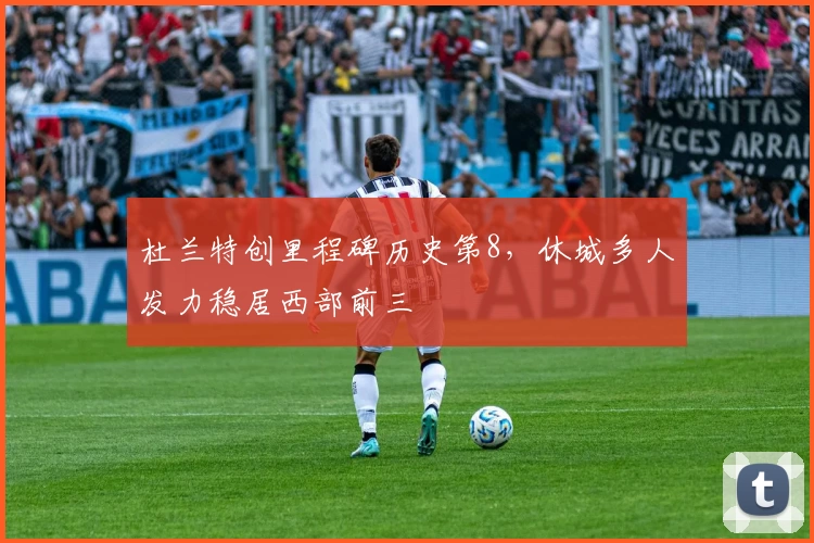 杜兰特创里程碑历史第8，休城多人发力稳居西部前三