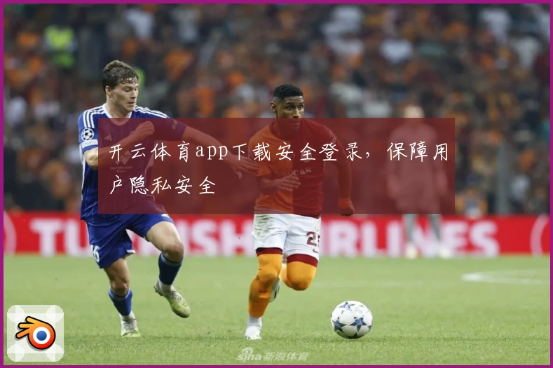 开云体育app下载安全登录，保障用户隐私安全