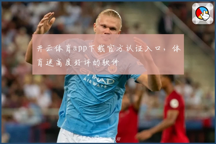 开云体育app下载官方认证入口，体育迷高度好评的软件