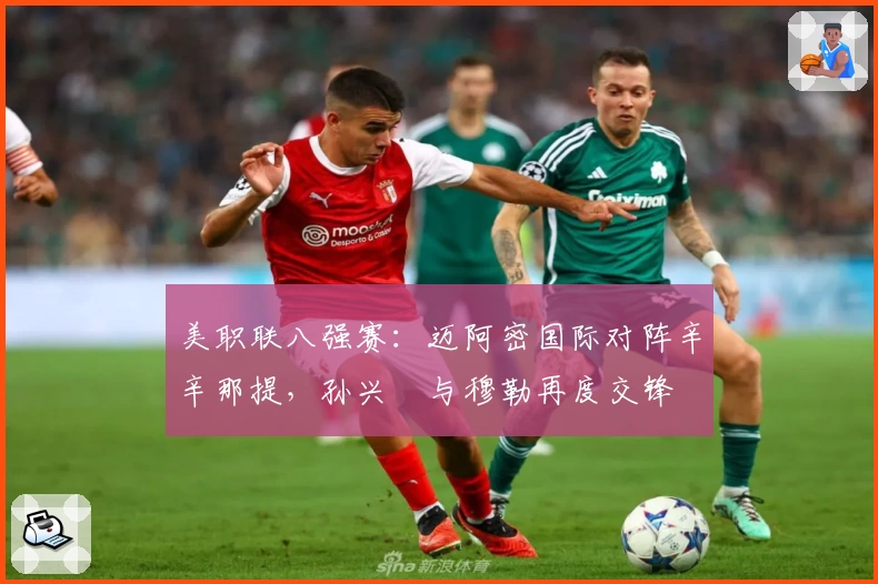 美职联八强赛：迈阿密国际对阵辛辛那提，孙兴慜与穆勒再度交锋