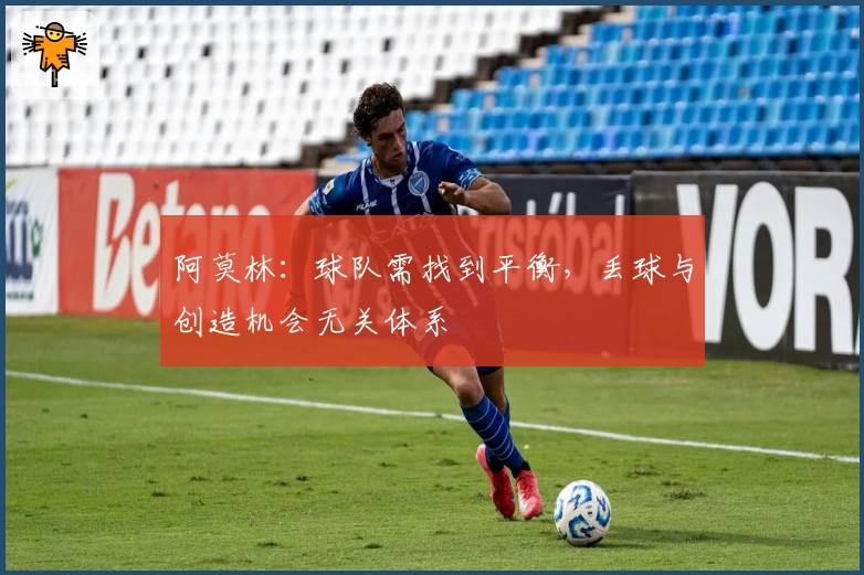 阿莫林：球队需找到平衡，丢球与创造机会无关体系