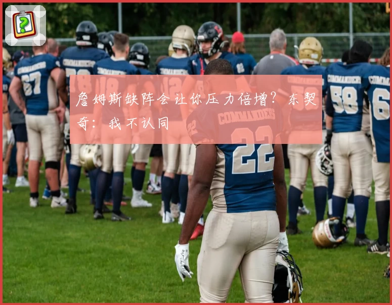 詹姆斯缺阵会让你压力倍增？东契奇：我不认同